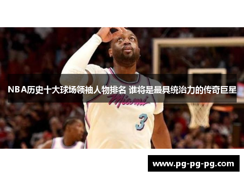 NBA历史十大球场领袖人物排名 谁将是最具统治力的传奇巨星