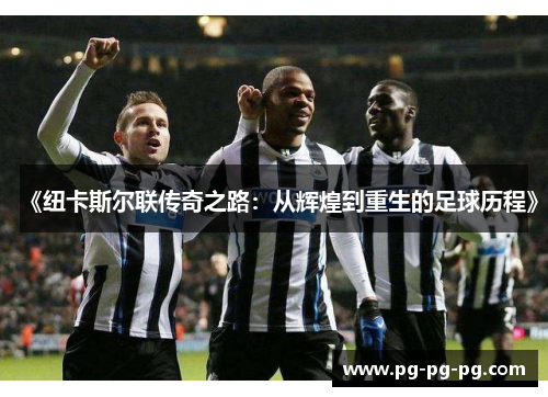 《纽卡斯尔联传奇之路：从辉煌到重生的足球历程》