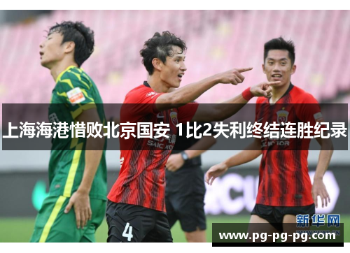 上海海港惜败北京国安 1比2失利终结连胜纪录