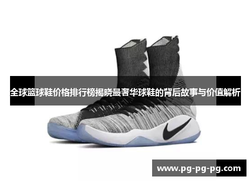 全球篮球鞋价格排行榜揭晓最奢华球鞋的背后故事与价值解析