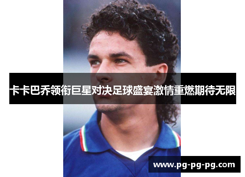 卡卡巴乔领衔巨星对决足球盛宴激情重燃期待无限