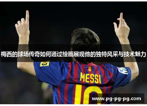 梅西的球场传奇如何通过绘画展现他的独特风采与技术魅力
