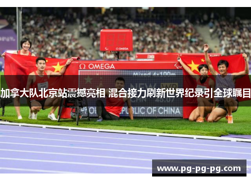 加拿大队北京站震撼亮相 混合接力刷新世界纪录引全球瞩目