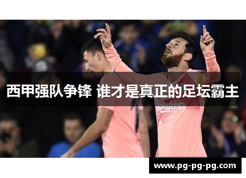 西甲强队争锋 谁才是真正的足坛霸主