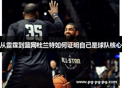 从雷霆到篮网杜兰特如何证明自己是球队核心