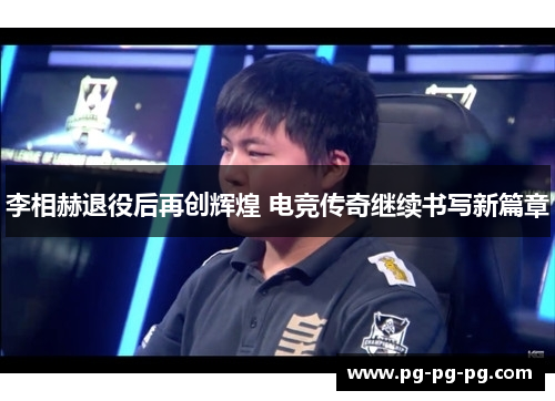 李相赫退役后再创辉煌 电竞传奇继续书写新篇章