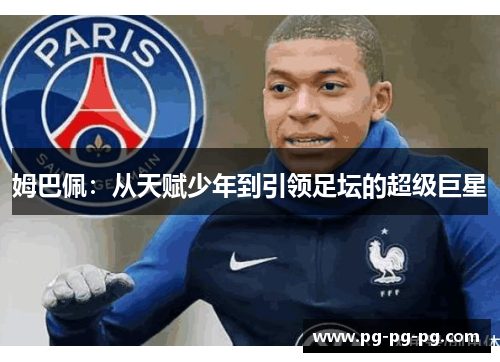 姆巴佩：从天赋少年到引领足坛的超级巨星