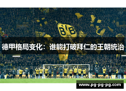 德甲格局变化：谁能打破拜仁的王朝统治