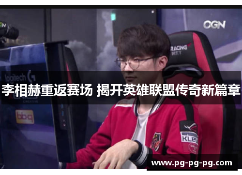 李相赫重返赛场 揭开英雄联盟传奇新篇章