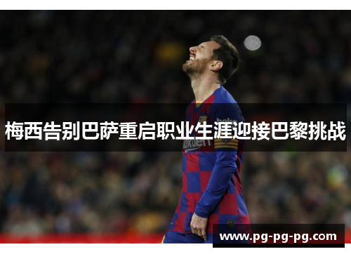 梅西告别巴萨重启职业生涯迎接巴黎挑战