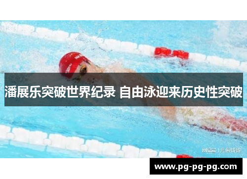 潘展乐突破世界纪录 自由泳迎来历史性突破