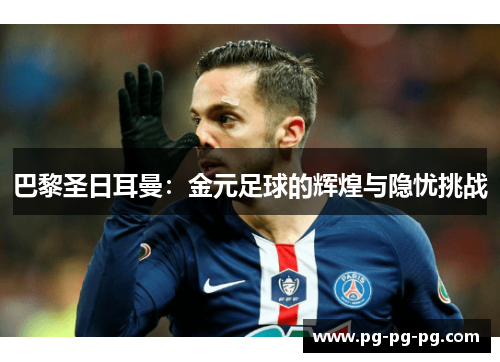 巴黎圣日耳曼：金元足球的辉煌与隐忧挑战