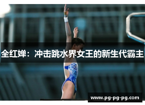 全红婵：冲击跳水界女王的新生代霸主
