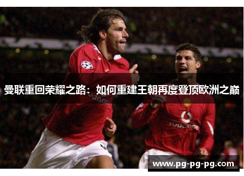 曼联重回荣耀之路：如何重建王朝再度登顶欧洲之巅