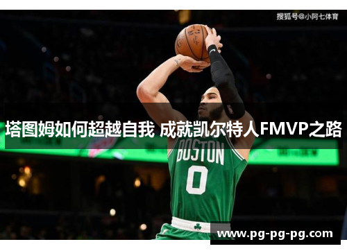 塔图姆如何超越自我 成就凯尔特人FMVP之路