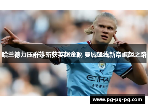 哈兰德力压群雄斩获英超金靴 曼城锋线新帝崛起之路
