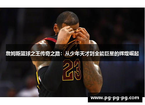 詹姆斯篮球之王传奇之路：从少年天才到全能巨星的辉煌崛起