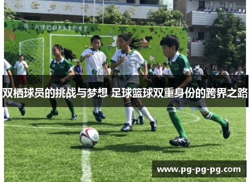 双栖球员的挑战与梦想 足球篮球双重身份的跨界之路
