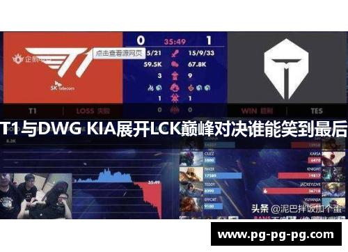 T1与DWG KIA展开LCK巅峰对决谁能笑到最后