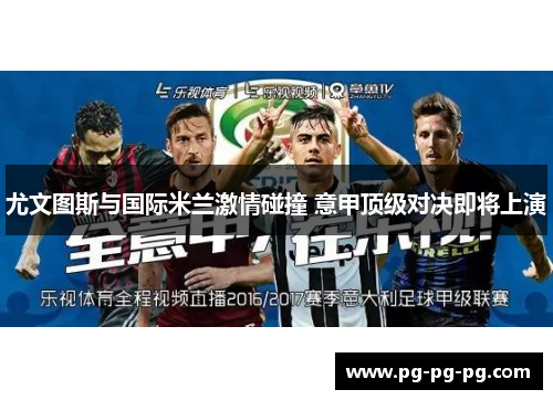 尤文图斯与国际米兰激情碰撞 意甲顶级对决即将上演