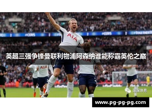 英超三强争锋曼联利物浦阿森纳谁能称霸英伦之巅