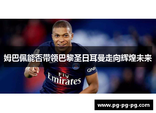 姆巴佩能否带领巴黎圣日耳曼走向辉煌未来