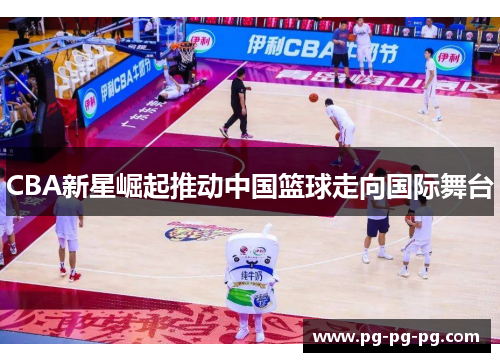 CBA新星崛起推动中国篮球走向国际舞台