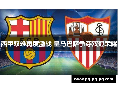 西甲双雄再度激战 皇马巴萨争夺双冠荣耀