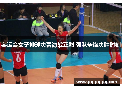 奥运会女子排球决赛激战正酣 强队争锋决胜时刻