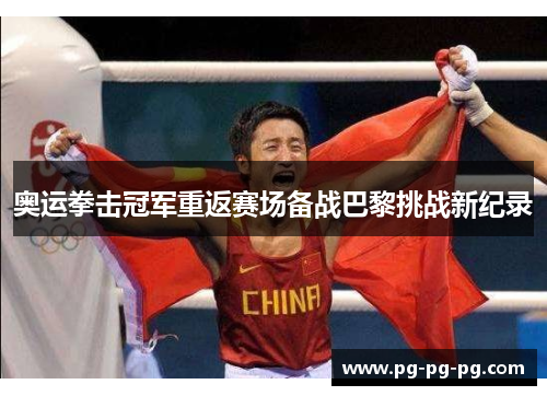 奥运拳击冠军重返赛场备战巴黎挑战新纪录
