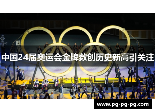 中国24届奥运会金牌数创历史新高引关注
