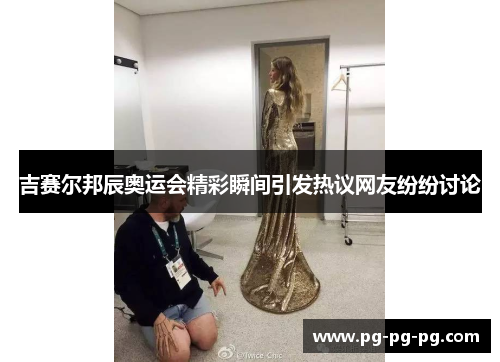 吉赛尔邦辰奥运会精彩瞬间引发热议网友纷纷讨论